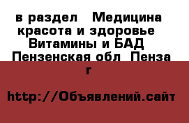 в раздел : Медицина, красота и здоровье » Витамины и БАД . Пензенская обл.,Пенза г.